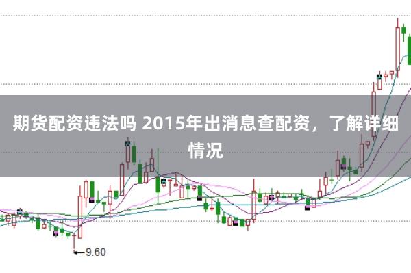 期货配资违法吗 2015年出消息查配资，了解详细情况