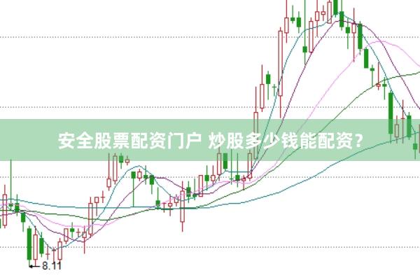 安全股票配资门户 炒股多少钱能配资？