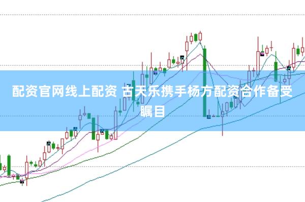 配资官网线上配资 古天乐携手杨方配资合作备受瞩目