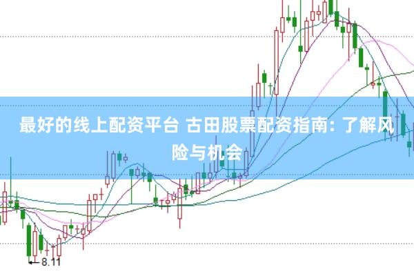 最好的线上配资平台 古田股票配资指南: 了解风险与机会