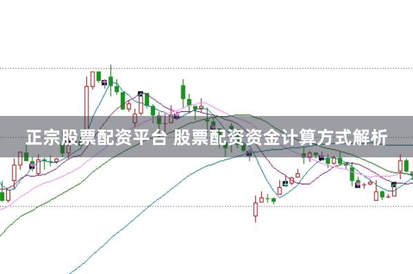 正宗股票配资平台 股票配资资金计算方式解析