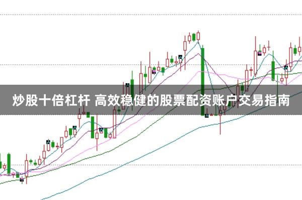 炒股十倍杠杆 高效稳健的股票配资账户交易指南