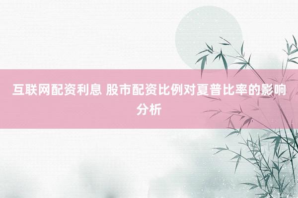 互联网配资利息 股市配资比例对夏普比率的影响分析