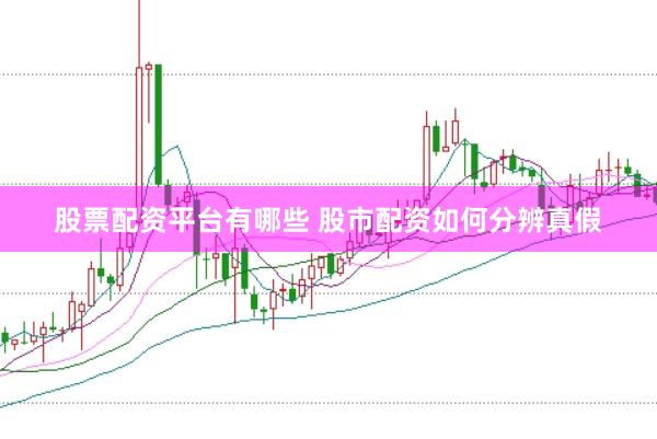 股票配资平台有哪些 股市配资如何分辨真假