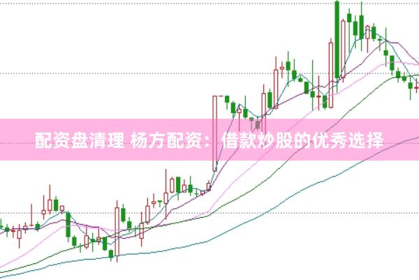 配资盘清理 杨方配资：借款炒股的优秀选择