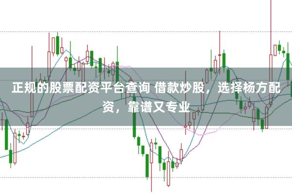 正规的股票配资平台查询 借款炒股，选择杨方配资，靠谱又专业