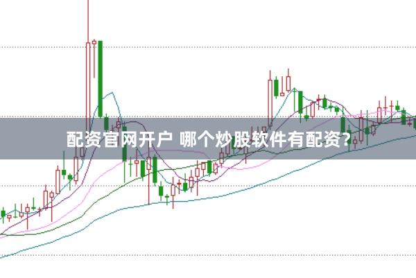 配资官网开户 哪个炒股软件有配资？