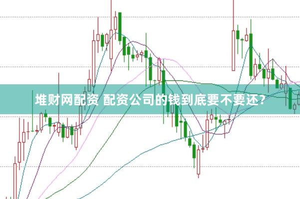 堆财网配资 配资公司的钱到底要不要还？