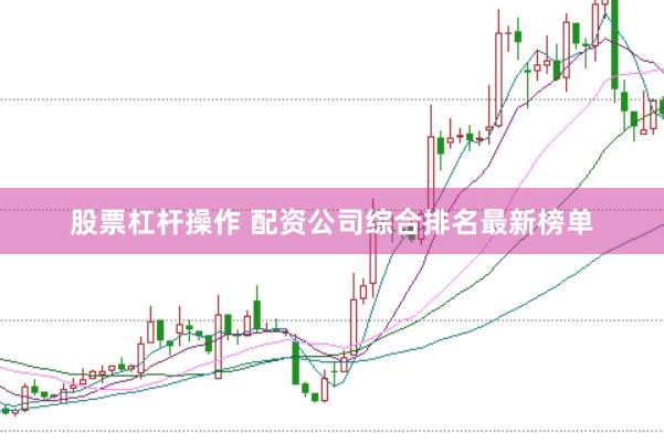 股票杠杆操作 配资公司综合排名最新榜单