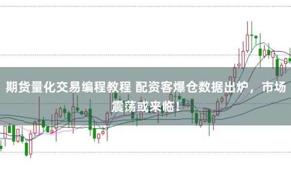 期货量化交易编程教程 配资客爆仓数据出炉，市场震荡或来临！