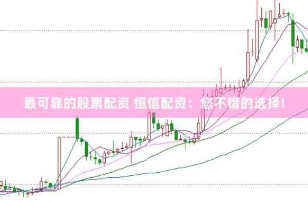 最可靠的股票配资 恒信配资：您不错的选择!