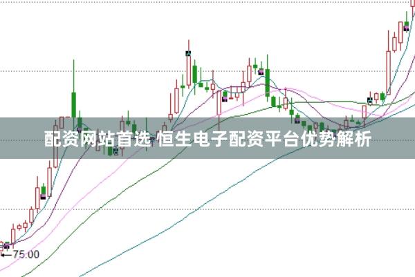 配资网站首选 恒生电子配资平台优势解析