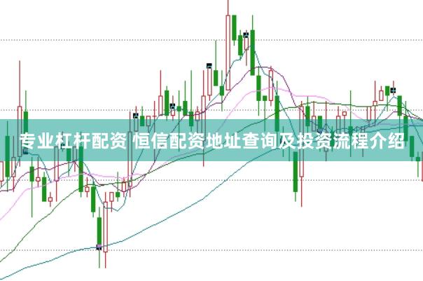 专业杠杆配资 恒信配资地址查询及投资流程介绍