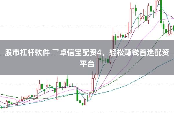股市杠杆软件 乛卓信宝配资4，轻松赚钱首选配资平台
