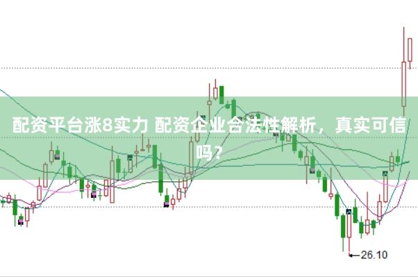 配资平台涨8实力 配资企业合法性解析，真实可信吗？