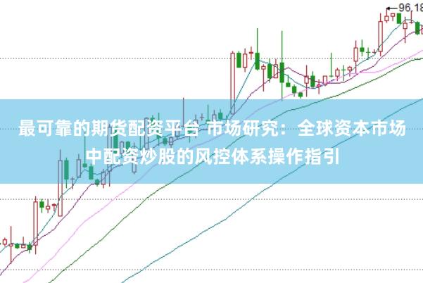 最可靠的期货配资平台 市场研究：全球资本市场中配资炒股的风控体系操作指引