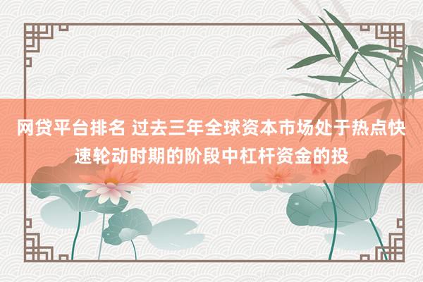 网贷平台排名 过去三年全球资本市场处于热点快速轮动时期的阶段中杠杆资金的投