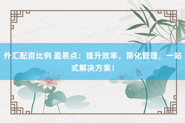 外汇配资比例 盈易点:提升效率,简化管理,一站式解决方案!