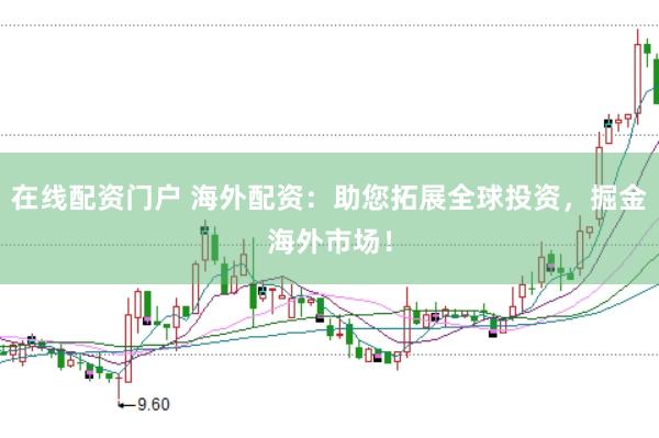 在线配资门户 海外配资：助您拓展全球投资，掘金海外市场！