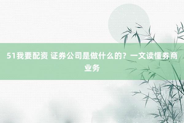 51我要配资 证券公司是做什么的？一文读懂券商业务