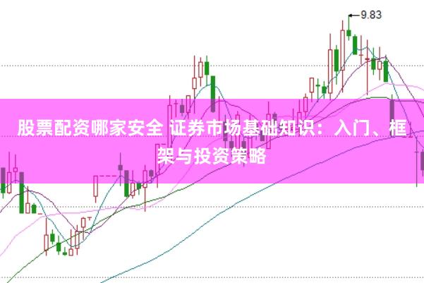 股票配资哪家安全 证券市场基础知识:入门、框架与投资策略