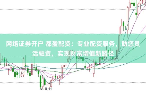 网络证券开户 都盈配资：专业配资服务，助您灵活融资，实现财富增值新路径