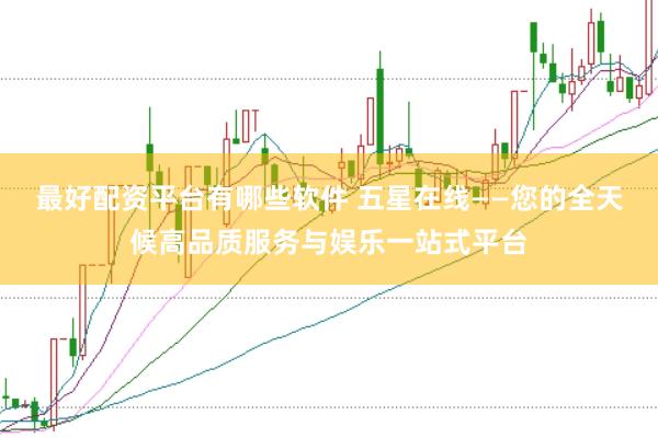 最好配资平台有哪些软件 五星在线——您的全天候高品质服务与娱乐一站式平台