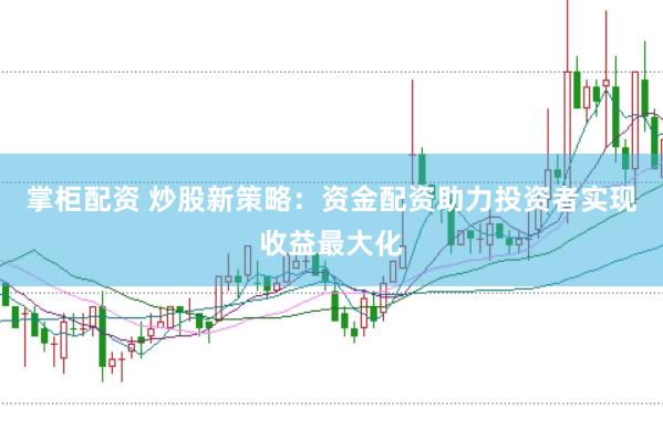掌柜配资 炒股新策略：资金配资助力投资者实现收益最大化
