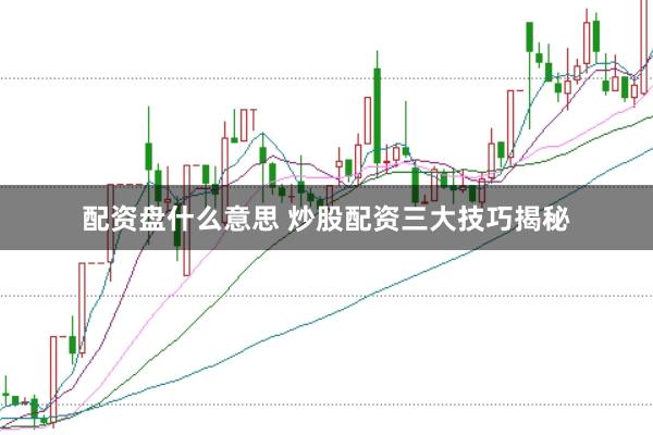 配资盘什么意思 炒股配资三大技巧揭秘