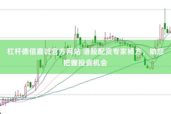 杠杆德信嘉诚官方网站 港股配资专家杨方，助您把握投资机会