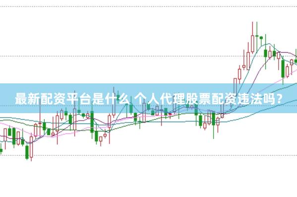 最新配资平台是什么 个人代理股票配资违法吗?