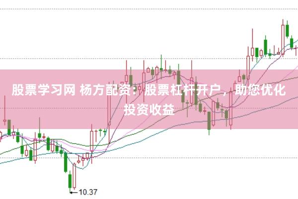 股票学习网 杨方配资：股票杠杆开户，助您优化投资收益