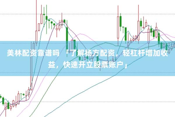美林配资靠谱吗 「了解杨方配资，轻杠杆增加收益，快速开立股票账户」