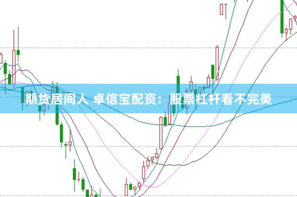 期货居间人 卓信宝配资：股票杠杆看不完美