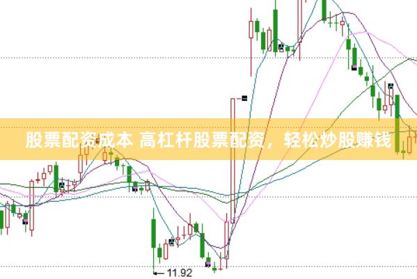 股票配资成本 高杠杆股票配资，轻松炒股赚钱