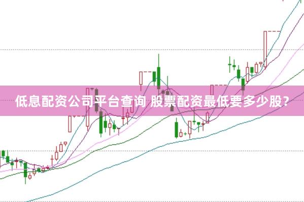 低息配资公司平台查询 股票配资最低要多少股？