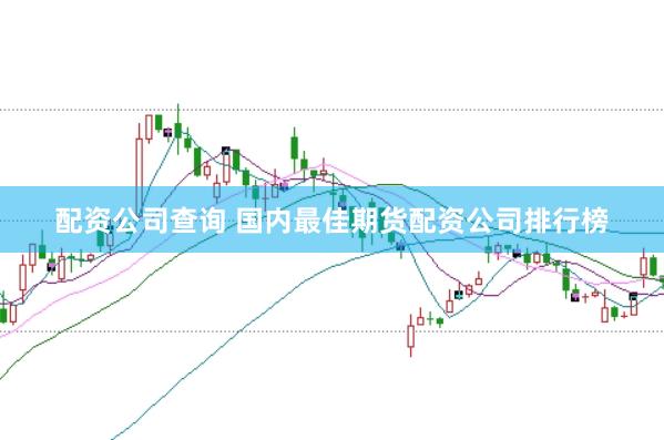 配资公司查询 国内最佳期货配资公司排行榜