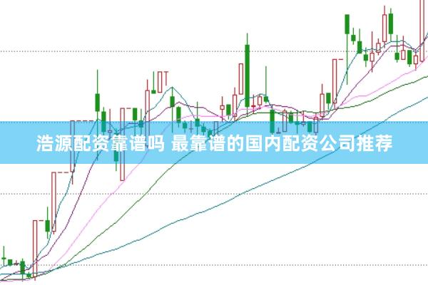 浩源配资靠谱吗 最靠谱的国内配资公司推荐