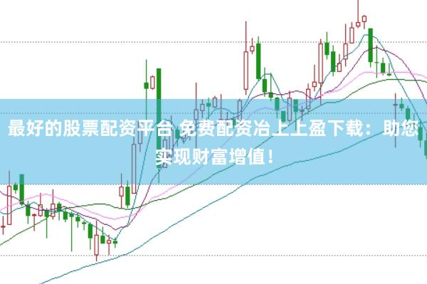 最好的股票配资平台 免费配资冶上上盈下载：助您实现财富增值！