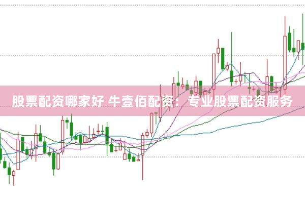 股票配资哪家好 牛壹佰配资：专业股票配资服务