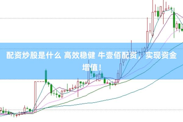 配资炒股是什么 高效稳健 牛壹佰配资，实现资金增值！