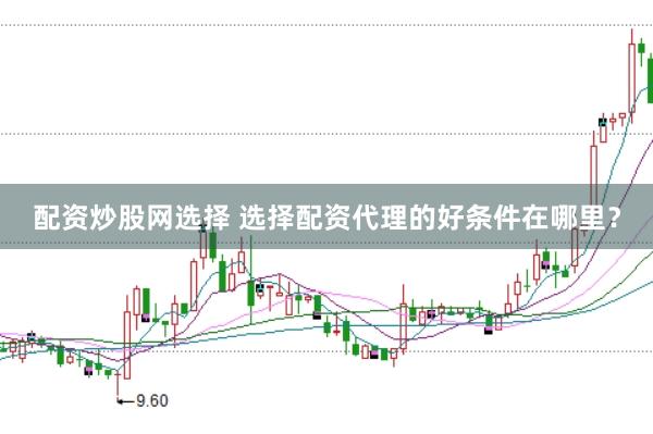 配资炒股网选择 选择配资代理的好条件在哪里？