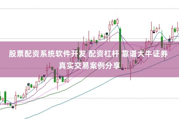 股票配资系统软件开发 配资杠杆 靠谱大牛证券 真实交易案例分享