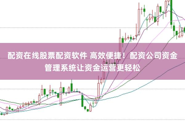 配资在线股票配资软件 高效便捷！配资公司资金管理系统让资金运营更轻松