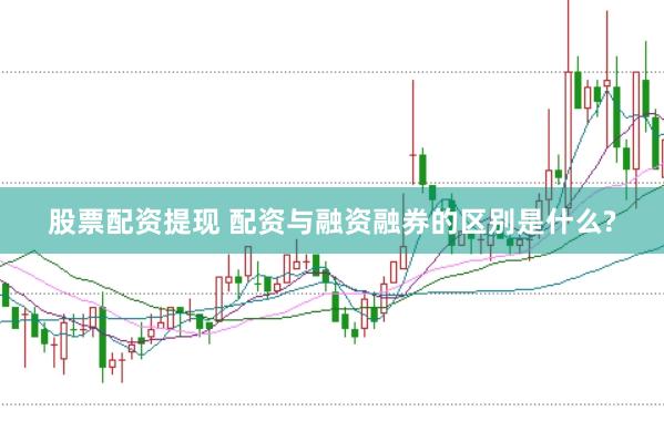 股票配资提现 配资与融资融券的区别是什么?
