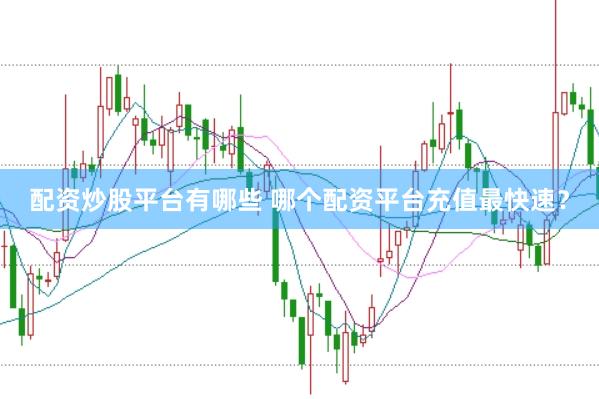 配资炒股平台有哪些 哪个配资平台充值最快速？