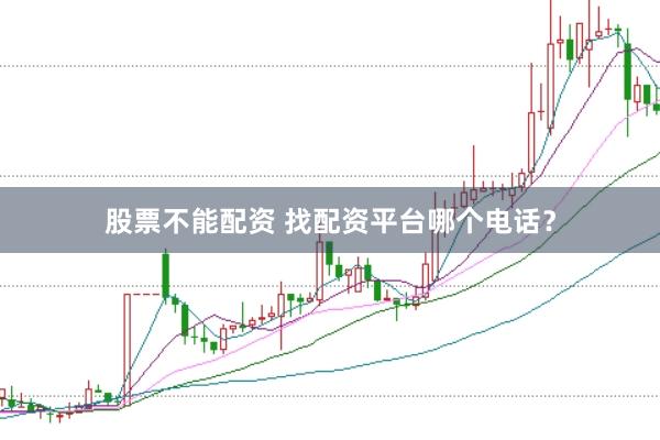 股票不能配资 找配资平台哪个电话？