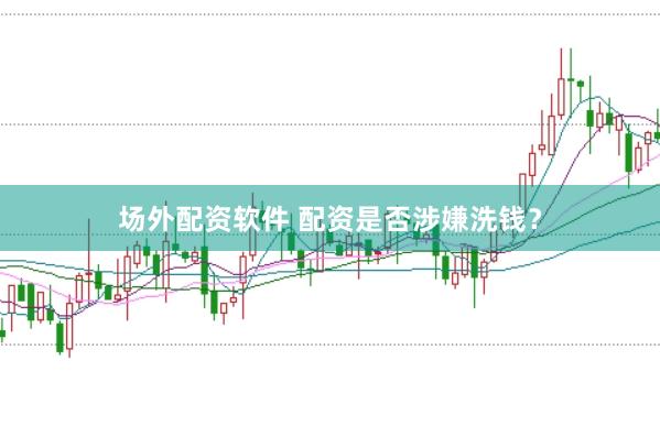 场外配资软件 配资是否涉嫌洗钱？