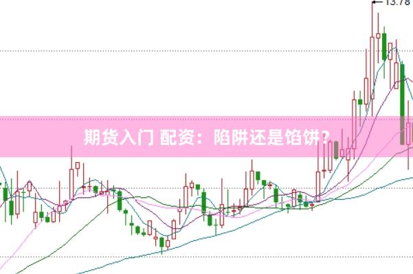 期货入门 配资：陷阱还是馅饼？