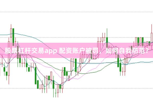 股票杠杆交易app 配资账户被罚，如何自我防范？